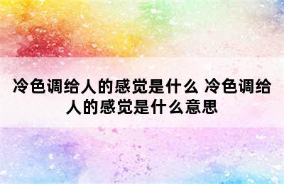 冷色调给人的感觉是什么 冷色调给人的感觉是什么意思